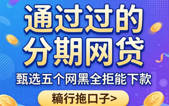 百分百通过的分期网贷，甄选五个网黑全拒能下款的口子