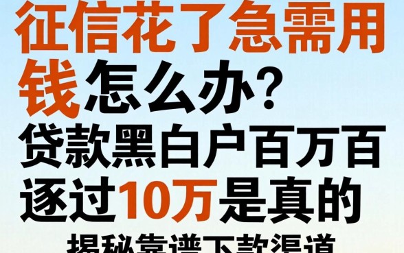 征信花了急需用钱怎么办？贷款黑白户百分百通过10万是真的吗？揭秘靠谱下款渠道