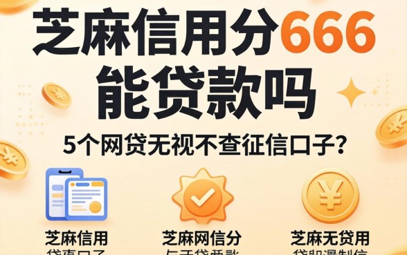 芝麻信用分666能贷款吗，详尽说明5个网贷无视不查征信口子