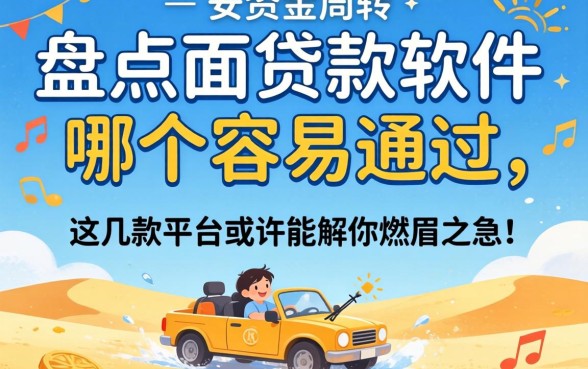 急需资金周转？盘点2026面贷款软件哪个容易通过，这几款平台或许能解你燃眉之急！