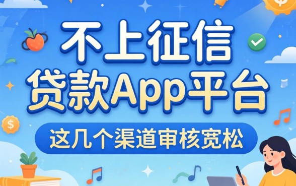 揭秘不上征信的贷款app平台，这几个渠道审核宽松