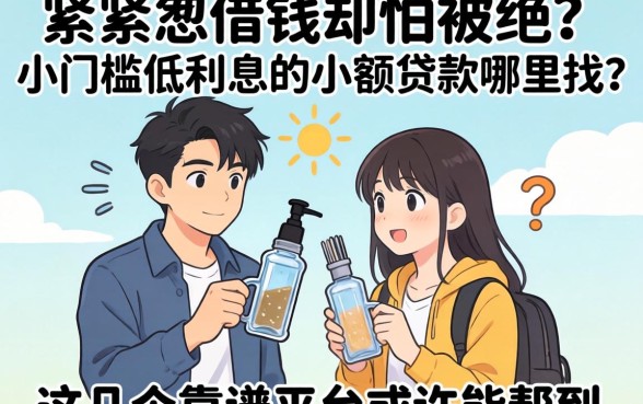 手头紧想借钱却怕被拒？小门槛低利息的小额贷款哪里找？这几个靠谱平台或许能帮到你