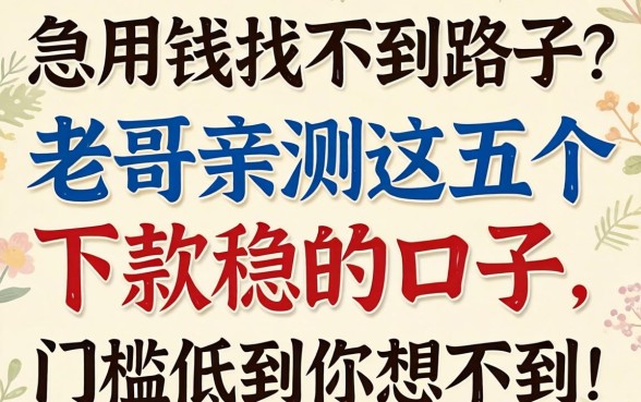 急用钱找不到路子？老哥亲测这五个下款稳的口子，门槛低到你想不到！