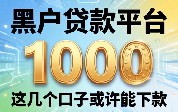 揭秘2026黑户贷款平台1000，这几个口子或许能下款