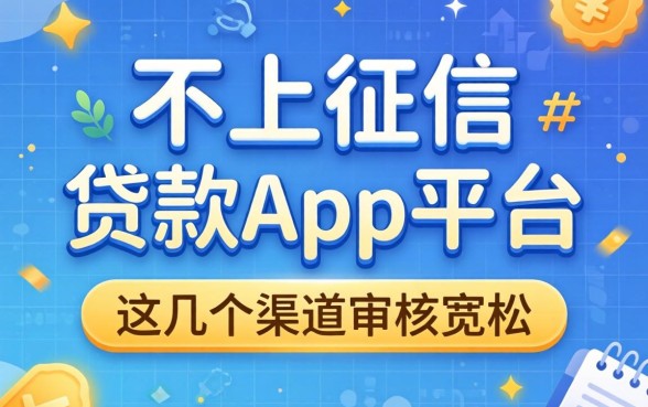 揭秘不上征信的贷款app平台，这几个渠道审核宽松