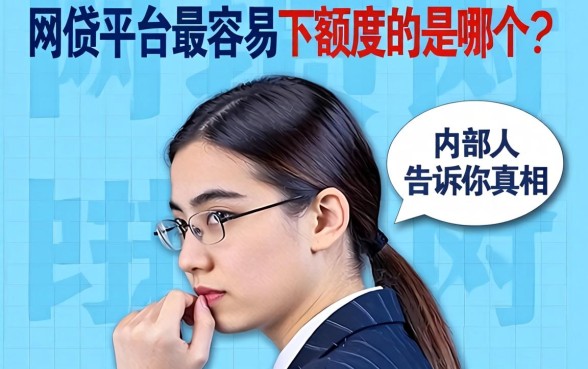 网贷平台最容易下额度的是哪个？内部人告诉你真相