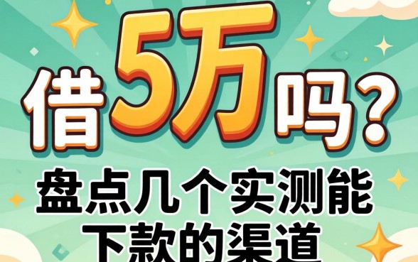 急需5万 借钱吗？盘点几个实测能下款的渠道